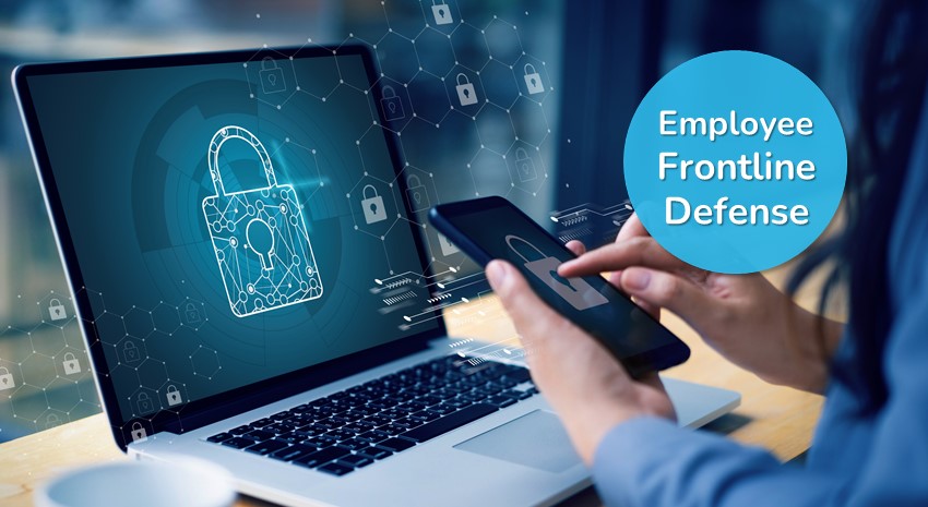 Frontline Defense Against Cybercrime: Keep Your Employees From Being Your Biggest Weakness