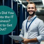 When Did You Get into the IT Business? Want to Get Out?