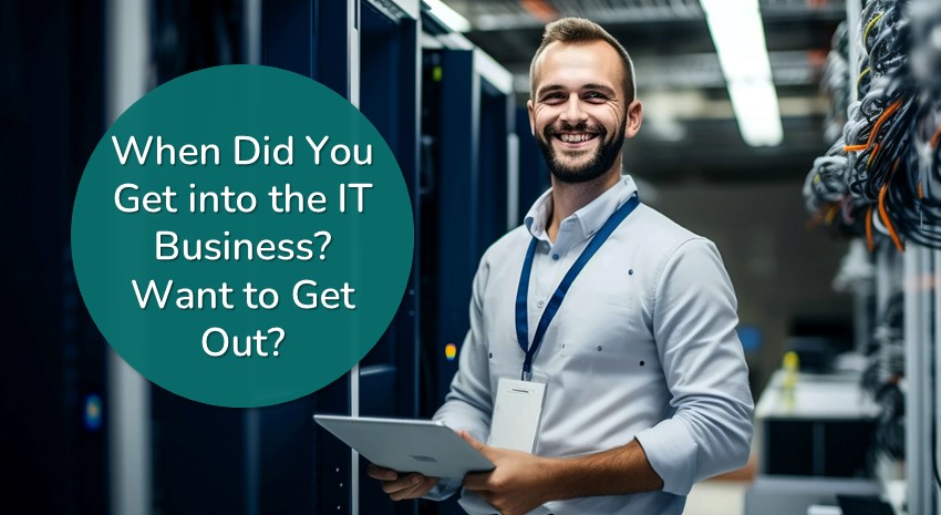 When Did You Get into the IT Business? Want to Get Out?