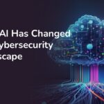 How AI Has Changed the Cybersecurity Landscape