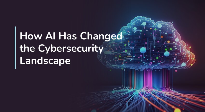 How AI Has Changed the Cybersecurity Landscape