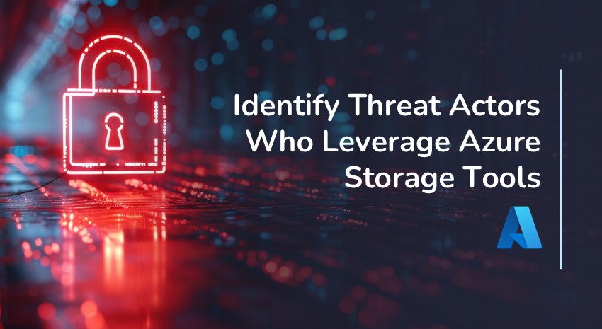 Identify Threat Actors that Use Azure Storage Tools to Ransom Sensitive Data