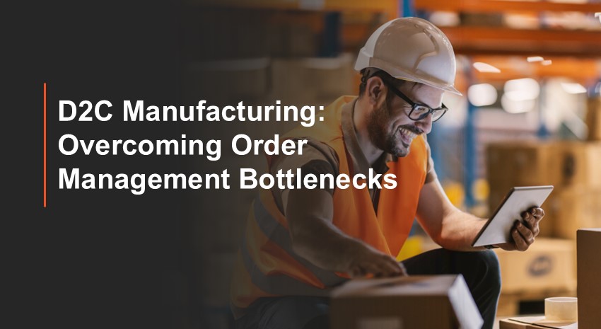 D2C Manufacturing: Overcoming Order Management Bottlenecks